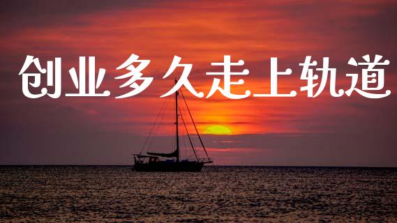 创业多久走上轨道_https://cj006.lansai.wang_外汇交易_第1张
