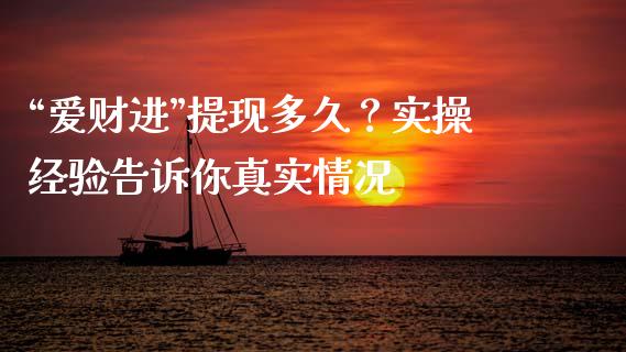 “爱财进”提现多久？实操经验告诉你真实情况_https://cj006.lansai.wang_期货开户_第1张