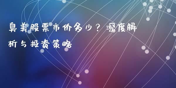 臭美股票市价多少？深度解析与投资策略_https://cj006.lansai.wang_财经新闻_第1张