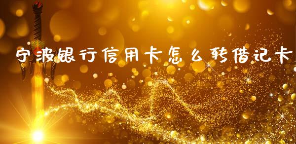 宁波银行信用卡怎么转借记卡_https://cj006.lansai.wang_债券资讯_第1张
