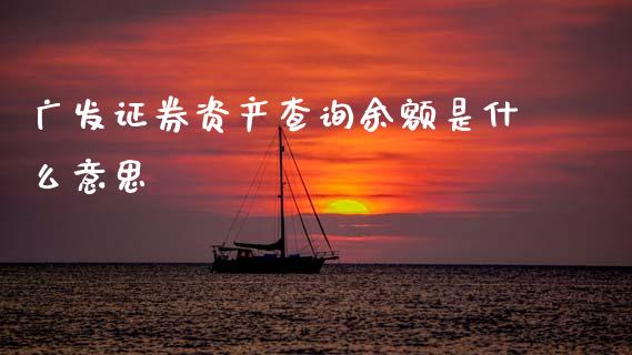 广发证券资产查询余额是什么意思_https://cj006.lansai.wang_金融监管_第1张