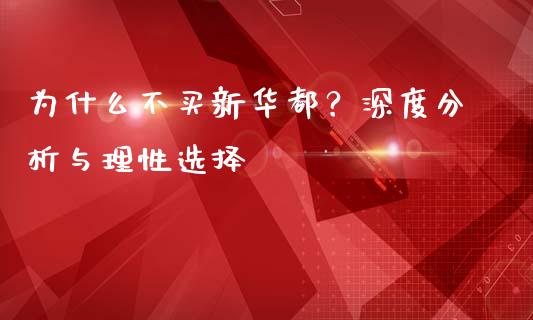 为什么不买新华都？深度分析与理性选择_https://cj006.lansai.wang_外汇交易_第1张