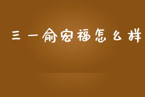 三一俞宏福怎么样_期货开户_第1张_期货开户_金融监管_外汇交易_债券资讯_全球市场_财经新闻 三一俞宏福怎么样_https://cj006.lansai.wang_期货开户_第1张