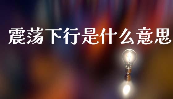 震荡下行是什么意思_https://cj006.lansai.wang_债券资讯_第1张