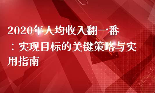 2020年人均收入翻一番:实现目标的关键策略与实用指南_财经新闻_第1张_期货开户_金融监管_外汇交易_债券资讯_全球市场_财经新闻 2020年人均收入翻一番:实现目标的关键策略与实用指南_https://cj006.lansai.wang_财经新闻_第1张