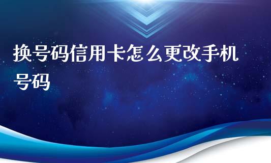 换号码信用卡怎么更改手机号码_https://cj006.lansai.wang_期货开户_第1张