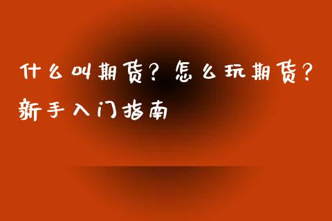 什么叫期货？怎么玩期货？新手入门指南_https://cj006.lansai.wang_全球市场_第1张