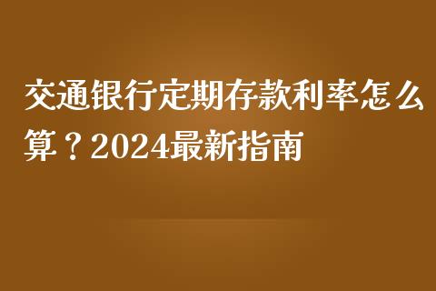 交通银行定期存款利率怎么算？2024最新指南_https://cj006.lansai.wang_债券资讯_第1张