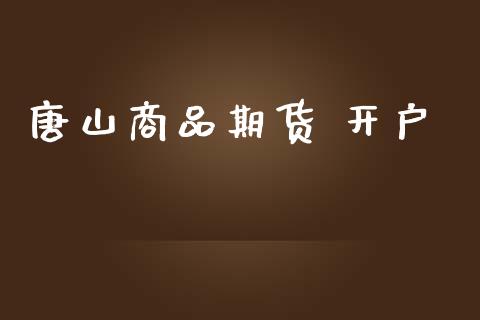 唐山商品期货 开户_https://cj006.lansai.wang_债券资讯_第1张