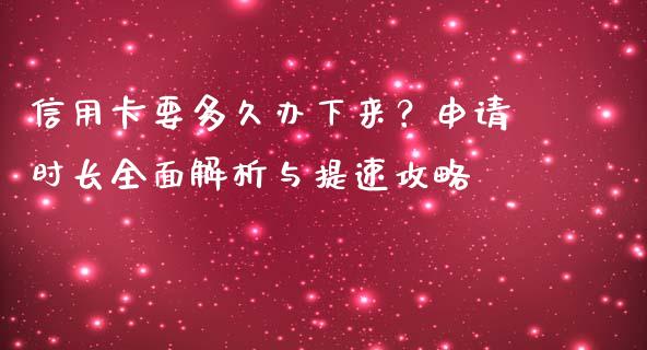 信用卡要多久办下来？申请时长全面解析与提速攻略_https://cj006.lansai.wang_财经新闻_第1张