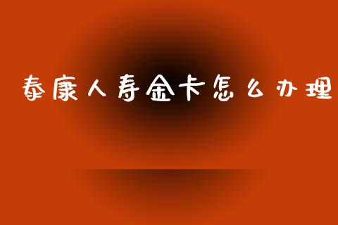 泰康人寿金卡怎么办理_https://cj006.lansai.wang_全球市场_第1张