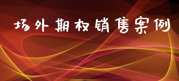 场外期权销售案例_https://cj006.lansai.wang_金融监管_第1张