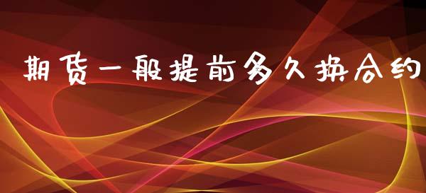期货一般提前多久换合约_https://cj006.lansai.wang_债券资讯_第1张