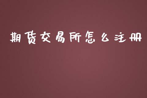 期货交易所怎么注册_https://cj006.lansai.wang_财经新闻_第1张