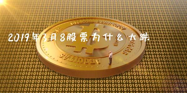 2019年3月8股票为什么大跌_https://cj006.lansai.wang_债券资讯_第1张