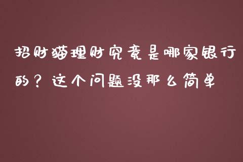 招财猫理财究竟是哪家银行的？这个问题没那么简单_https://cj006.lansai.wang_财经新闻_第1张