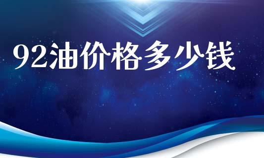 92油价格多少钱_https://cj006.lansai.wang_外汇交易_第1张