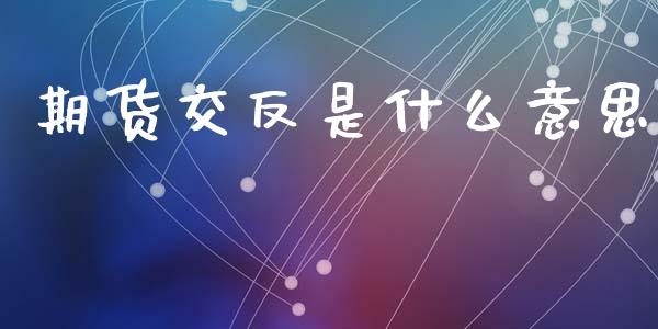 期货交反是什么意思_https://cj006.lansai.wang_期货开户_第1张