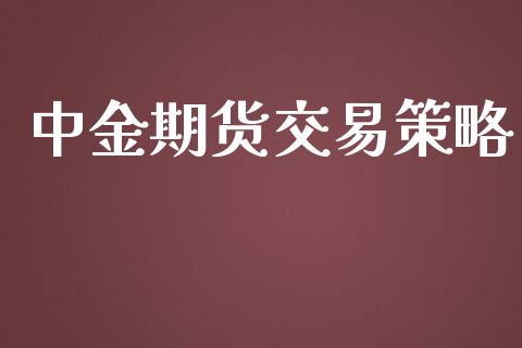 中金期货交易策略_https://cj006.lansai.wang_财经新闻_第1张