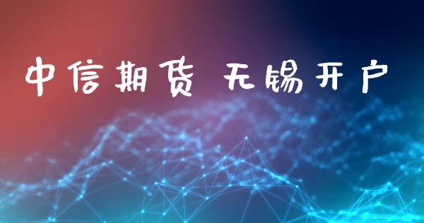 中信期货 无锡开户_https://cj006.lansai.wang_金融监管_第1张