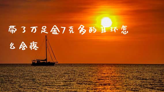 带了万足金7克多的耳环怎么会疼_https://cj006.lansai.wang_财经新闻_第1张