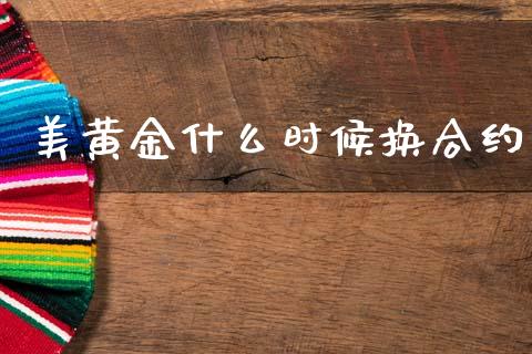 美黄金什么时候换合约_https://cj006.lansai.wang_期货开户_第1张