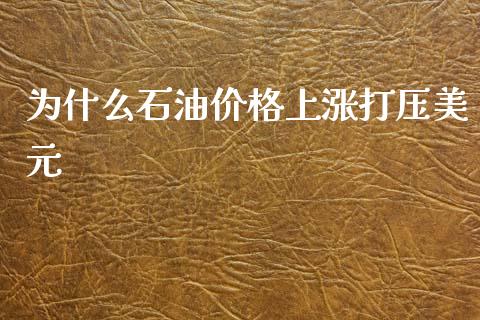 为什么石油价格上涨打压美元_https://cj006.lansai.wang_金融监管_第1张