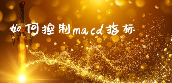 如何控制macd指标_https://cj006.lansai.wang_外汇交易_第1张