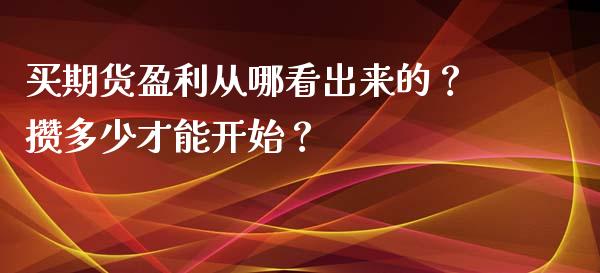 买期货盈利从哪看出来的？攒多少才能开始？_https://cj006.lansai.wang_全球市场_第1张