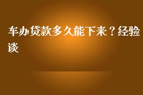 车办贷款多久能下来？经验谈_https://cj006.lansai.wang_期货开户_第1张