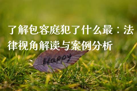 了解包容庭犯了什么最：法律视角解读与案例分析_https://cj006.lansai.wang_外汇交易_第1张