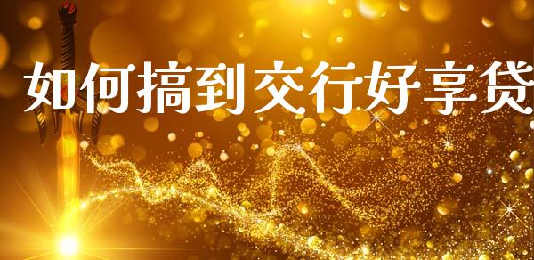 如何搞到交行好享贷_https://cj006.lansai.wang_期货开户_第1张