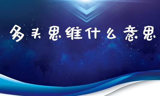 多头思维什么意思_https://cj006.lansai.wang_财经新闻_第1张