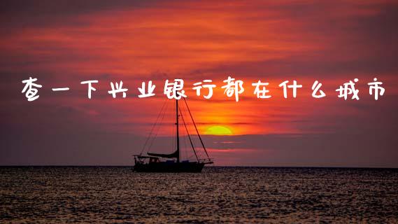 查一下兴业银行都在什么城市_https://cj006.lansai.wang_财经新闻_第1张