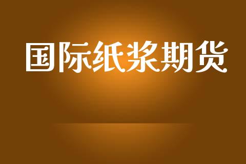 国际纸浆期货_https://cj006.lansai.wang_金融监管_第1张