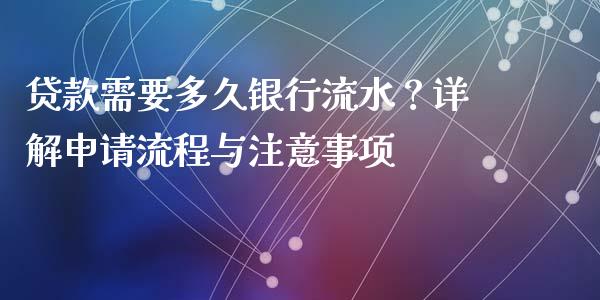 贷款需要多久银行流水？详解申请流程与注意事项_https://cj006.lansai.wang_债券资讯_第1张