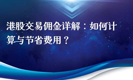 港股交易佣金详解：如何计算与节省费用？_https://cj006.lansai.wang_外汇交易_第1张