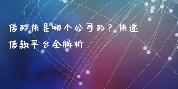 借的快是哪个公司的？快速借款平台全解析_https://cj006.lansai.wang_外汇交易_第1张