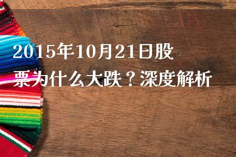 2015年10月21日股票为什么大跌？深度解析_https://cj006.lansai.wang_财经新闻_第1张