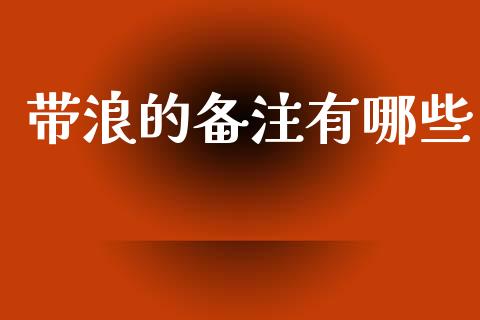 带浪的备注有哪些_https://cj006.lansai.wang_外汇交易_第1张