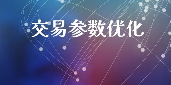 交易参数优化_https://cj006.lansai.wang_财经新闻_第1张