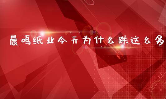 晨鸣纸业今天为什么跌这么多_https://cj006.lansai.wang_全球市场_第1张