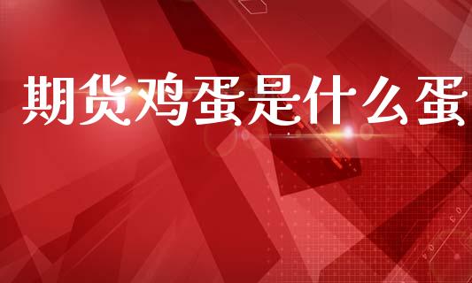 期货鸡蛋是什么蛋_https://cj006.lansai.wang_全球市场_第1张