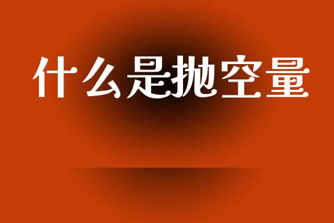 什么是抛空量_https://cj006.lansai.wang_金融监管_第1张