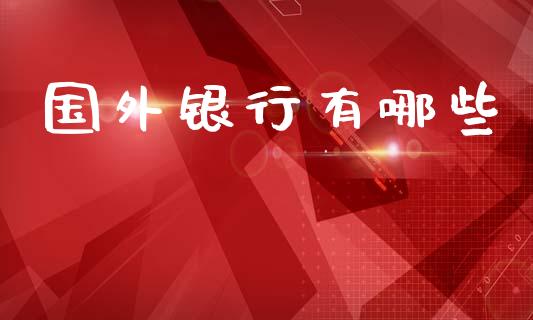 国外银行有哪些_全球市场_第1张_期货开户_金融监管_外汇交易_债券资讯_全球市场_财经新闻 国外银行有哪些_https://cj006.lansai.wang_全球市场_第1张