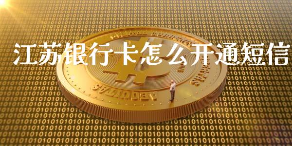 江苏银行卡怎么开通短信_https://cj006.lansai.wang_全球市场_第1张