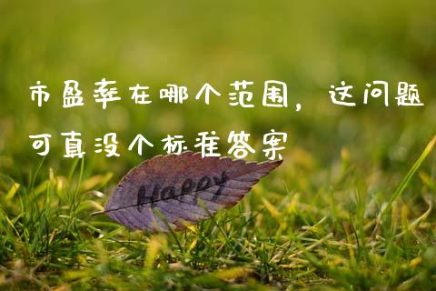 市盈率在哪个范围，这问题可真没个标准答案_https://cj006.lansai.wang_外汇交易_第1张