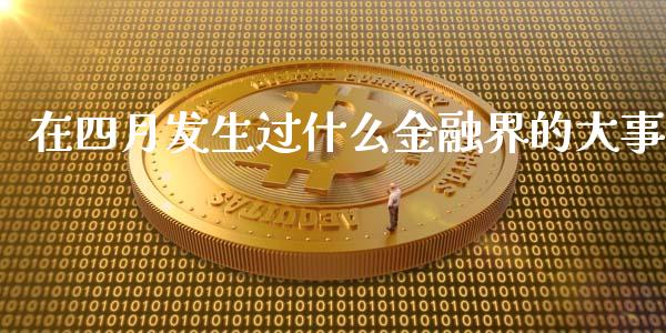 在四月发生过什么金融界的大事_https://cj006.lansai.wang_外汇交易_第1张
