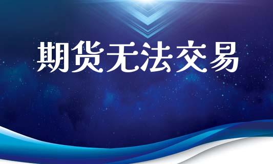期货无法交易_https://cj006.lansai.wang_全球市场_第1张