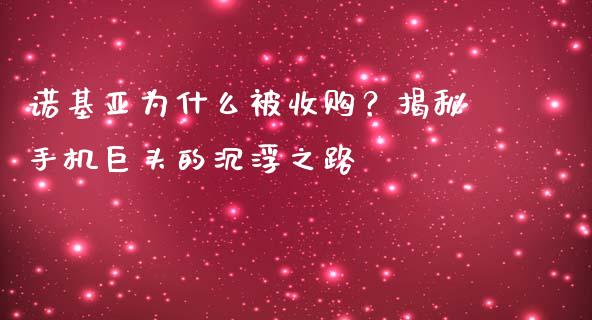 诺基亚为什么被收购？揭秘手机巨头的沉浮之路_https://cj006.lansai.wang_外汇交易_第1张